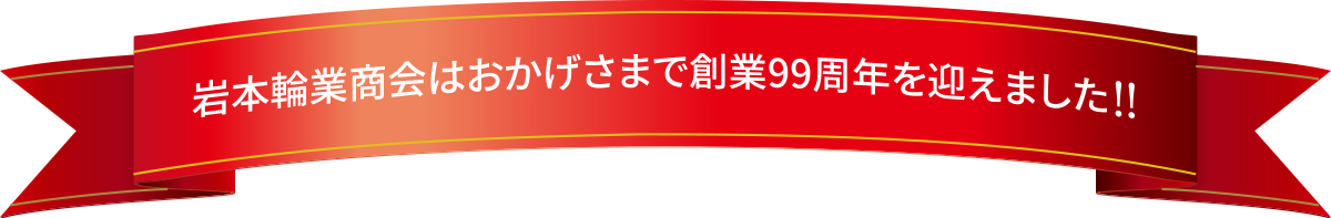 岩本輪業商会はおかげさまで創業99周年を迎えました!!